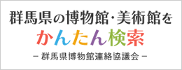 群馬県の博物館・美術館をかんたん検索　群馬県博物館連絡協議会（外部リンク・新しいウィンドウで開きます）