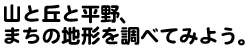 タイトル画像：山と丘と平野、まちの地形を調べてみよう。