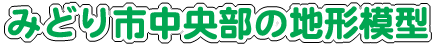 タイトル画像：みどり市中央部の地形模型