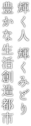 輝く人 輝くみどり 豊かな生活創造都市